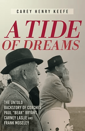 A Tide of Dreams by Carey Henry Keefe - The Untold Backstory of Coaches Paul "Bear" Bryant, Carney Laslie and Frank Moseley